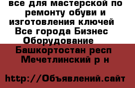 все для мастерской по ремонту обуви и изготовления ключей - Все города Бизнес » Оборудование   . Башкортостан респ.,Мечетлинский р-н